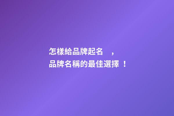 怎樣給品牌起名，品牌名稱的最佳選擇！